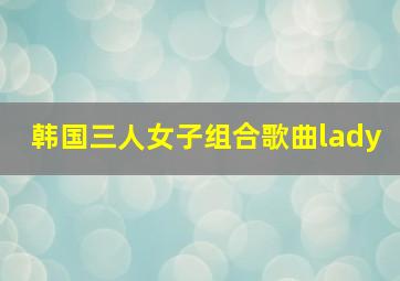 韩国三人女子组合歌曲lady