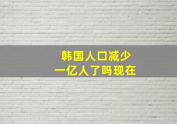 韩国人口减少一亿人了吗现在