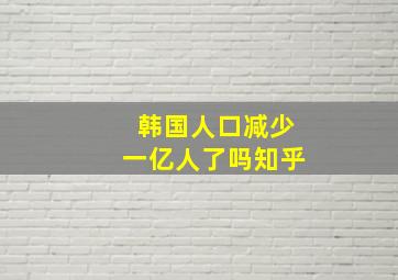 韩国人口减少一亿人了吗知乎