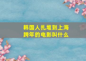 韩国人扎堆到上海跨年的电影叫什么