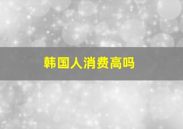 韩国人消费高吗