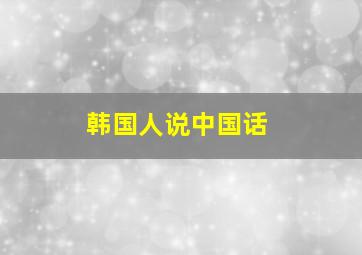 韩国人说中国话