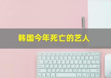 韩国今年死亡的艺人