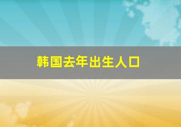 韩国去年出生人口