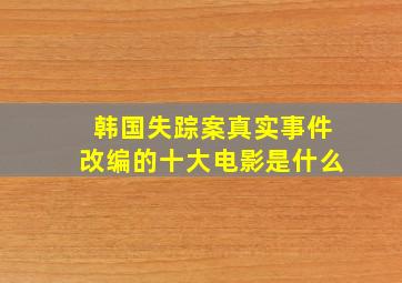 韩国失踪案真实事件改编的十大电影是什么