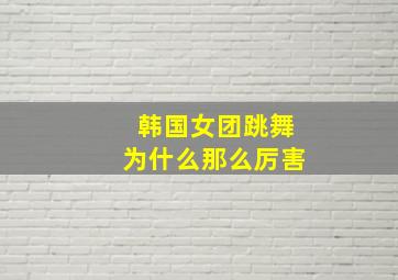 韩国女团跳舞为什么那么厉害