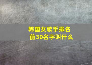 韩国女歌手排名前30名字叫什么