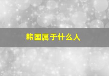 韩国属于什么人