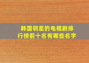 韩国明星的电视剧排行榜前十名有哪些名字