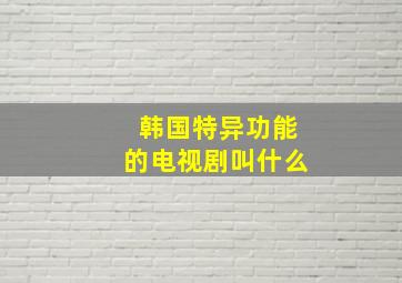 韩国特异功能的电视剧叫什么