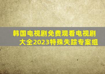 韩国电视剧免费观看电视剧大全2023特殊失踪专案组