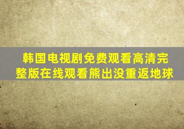 韩国电视剧免费观看高清完整版在线观看熊出没重返地球