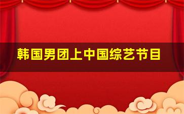 韩国男团上中国综艺节目