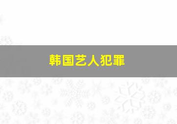 韩国艺人犯罪