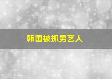 韩国被抓男艺人