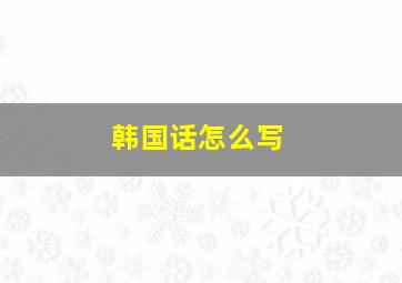 韩国话怎么写