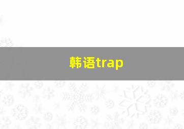 韩语trap