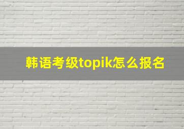 韩语考级topik怎么报名