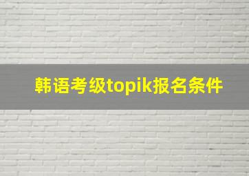 韩语考级topik报名条件