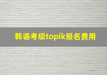 韩语考级topik报名费用