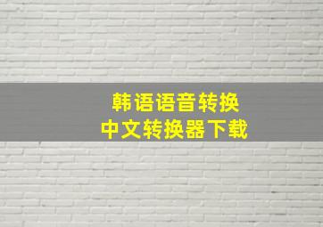 韩语语音转换中文转换器下载