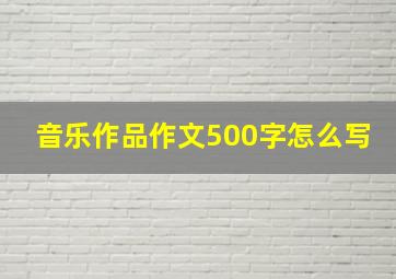 音乐作品作文500字怎么写