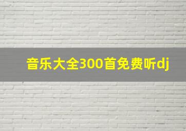 音乐大全300首免费听dj