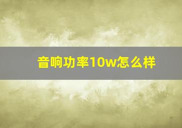 音响功率10w怎么样