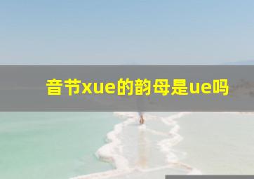 音节xue的韵母是ue吗