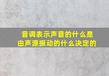 音调表示声音的什么是由声源振动的什么决定的