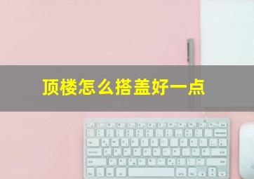 顶楼怎么搭盖好一点