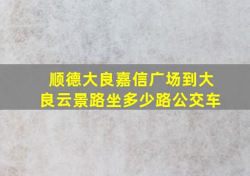 顺德大良嘉信广场到大良云景路坐多少路公交车