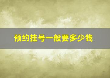 预约挂号一般要多少钱