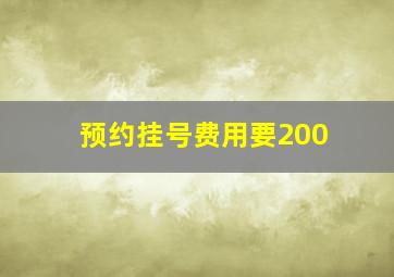 预约挂号费用要200