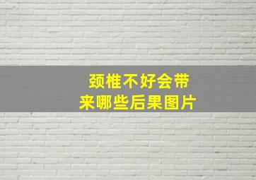 颈椎不好会带来哪些后果图片