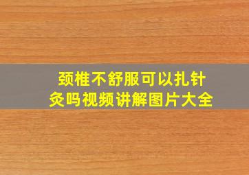 颈椎不舒服可以扎针灸吗视频讲解图片大全