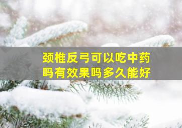 颈椎反弓可以吃中药吗有效果吗多久能好