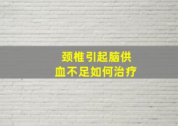 颈椎引起脑供血不足如何治疗