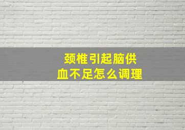 颈椎引起脑供血不足怎么调理