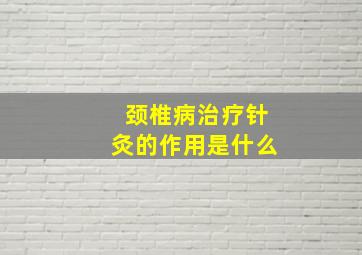 颈椎病治疗针灸的作用是什么