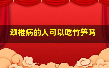 颈椎病的人可以吃竹笋吗