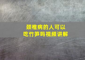 颈椎病的人可以吃竹笋吗视频讲解