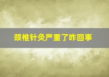 颈椎针灸严重了咋回事