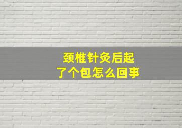 颈椎针灸后起了个包怎么回事