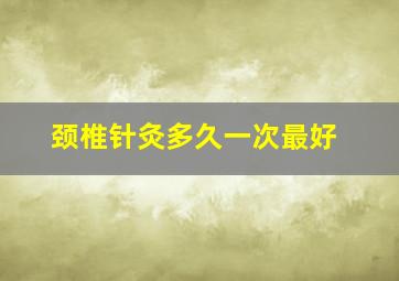 颈椎针灸多久一次最好