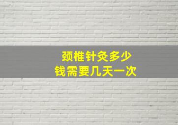 颈椎针灸多少钱需要几天一次