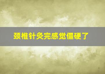 颈椎针灸完感觉僵硬了