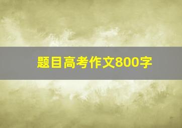 题目高考作文800字