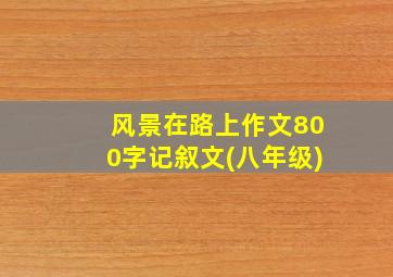 风景在路上作文800字记叙文(八年级)