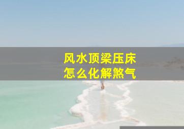 风水顶梁压床怎么化解煞气